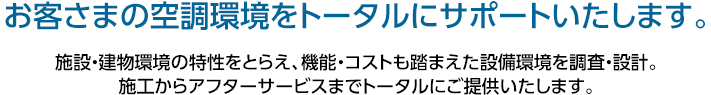 お客さまの空調環境をトータルにサポートいたします。