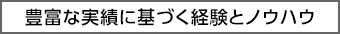 豊富な実績に基づく経験とノウハウ
